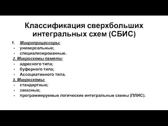 Классификация сверхбольших интегральных схем (СБИС) Микропроцессоры: универсальные; специализированные. 2. Микросхемы памяти: адресного типа;