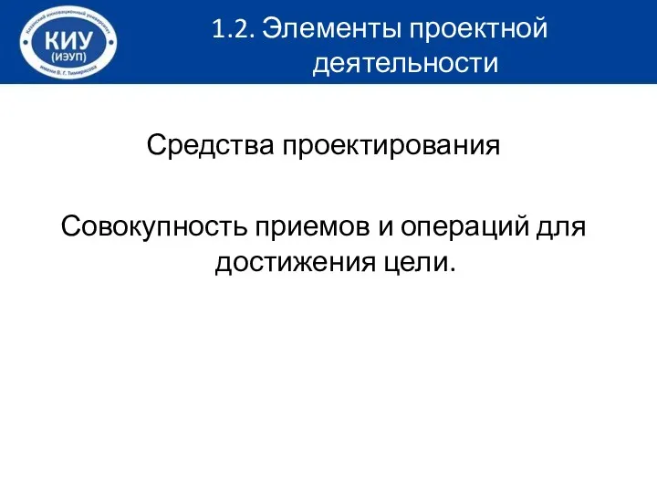 Средства проектирования Совокупность приемов и операций для достижения цели. 1.2. Элементы проектной деятельности