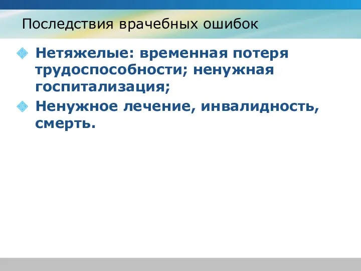 Последствия врачебных ошибок Нетяжелые: временная потеря трудоспособности; ненужная госпитализация; Ненужное лечение, инвалидность, смерть.