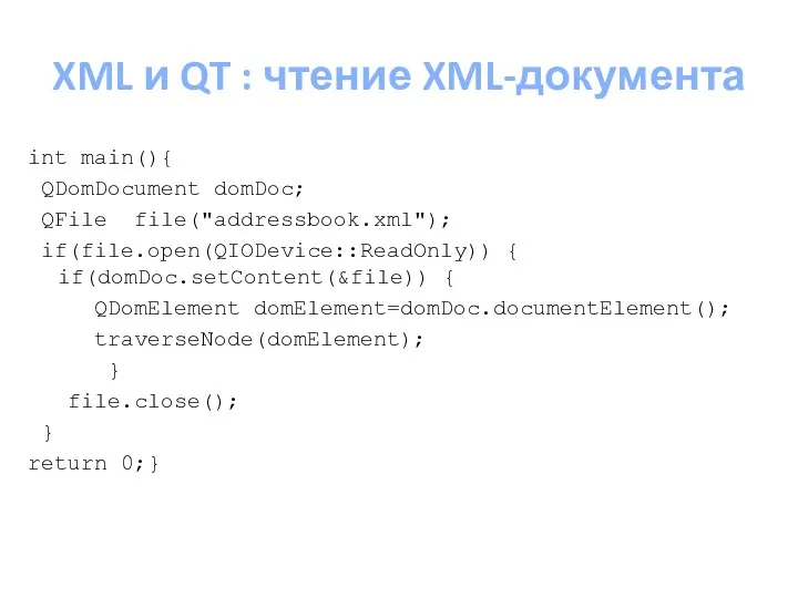 XML и QT : чтение XML-документа int main(){ QDomDocument domDoc; QFile file("addressbook.xml"); if(file.open(QIODevice::ReadOnly))