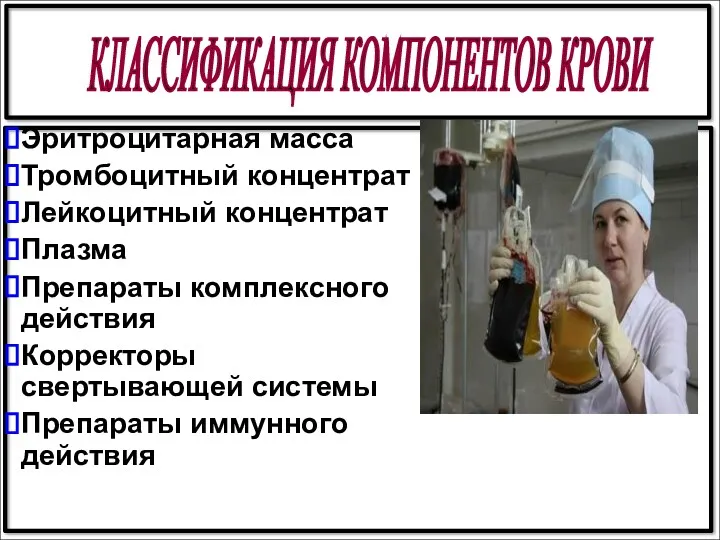 КЛАССИФИКАЦИЯ КОМПОНЕНТОВ КРОВИ Эритроцитарная масса Тромбоцитный концентрат Лейкоцитный концентрат Плазма