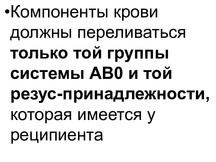 Компоненты крови должны переливаться только той группы системы АВ0 и той резус-принадлежности, которая имеется у реципиента