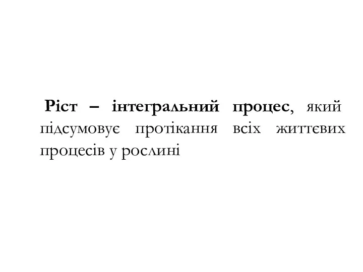 Ріст – інтегральний процес, який підсумовує протікання всіх життєвих процесів у рослині