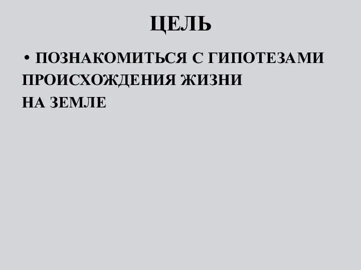 ЦЕЛЬ ПОЗНАКОМИТЬСЯ С ГИПОТЕЗАМИ ПРОИСХОЖДЕНИЯ ЖИЗНИ НА ЗЕМЛЕ