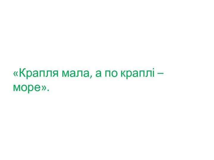 «Крапля мала, а по краплі – море».