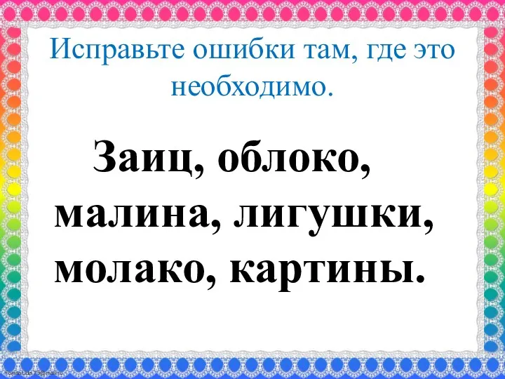 Исправьте ошибки там, где это необходимо. Заиц, облоко, малина, лигушки, молако, картины.