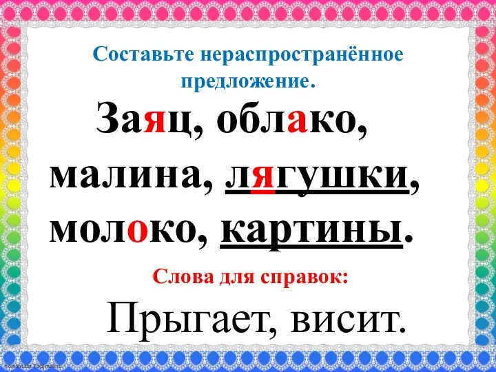 Составьте нераспространённое предложение. Заяц, облако, малина, лягушки, молоко, картины. Слова для справок: Прыгает, висит.