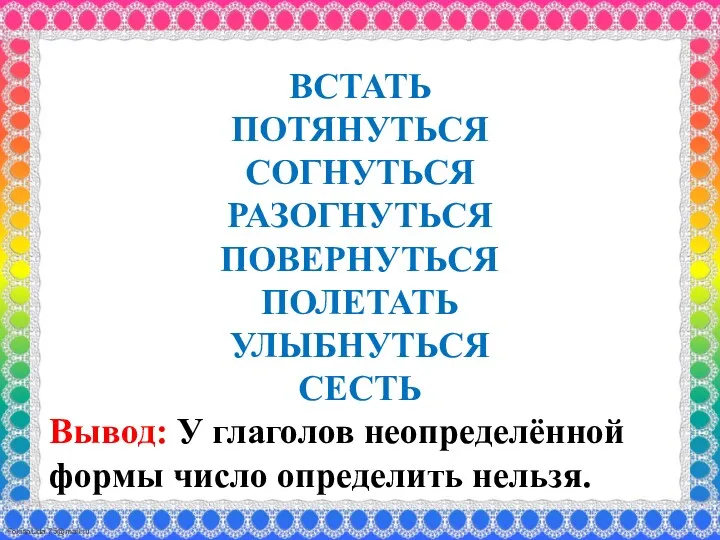 ВСТАТЬ ПОТЯНУТЬСЯ СОГНУТЬСЯ РАЗОГНУТЬСЯ ПОВЕРНУТЬСЯ ПОЛЕТАТЬ УЛЫБНУТЬСЯ СЕСТЬ Вывод: У глаголов неопределённой формы число определить нельзя.