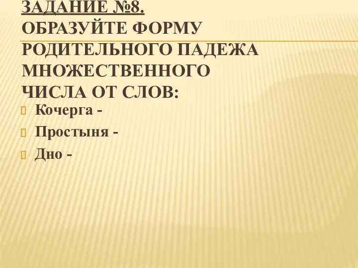 ЗАДАНИЕ №8. ОБРАЗУЙТЕ ФОРМУ РОДИТЕЛЬНОГО ПАДЕЖА МНОЖЕСТВЕННОГО ЧИСЛА ОТ СЛОВ: Кочерга - Простыня - Дно -