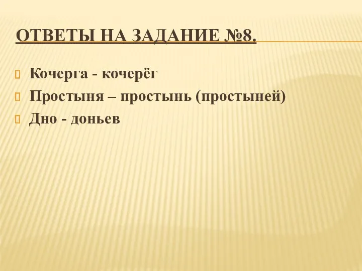 ОТВЕТЫ НА ЗАДАНИЕ №8. Кочерга - кочерёг Простыня – простынь (простыней) Дно - доньев