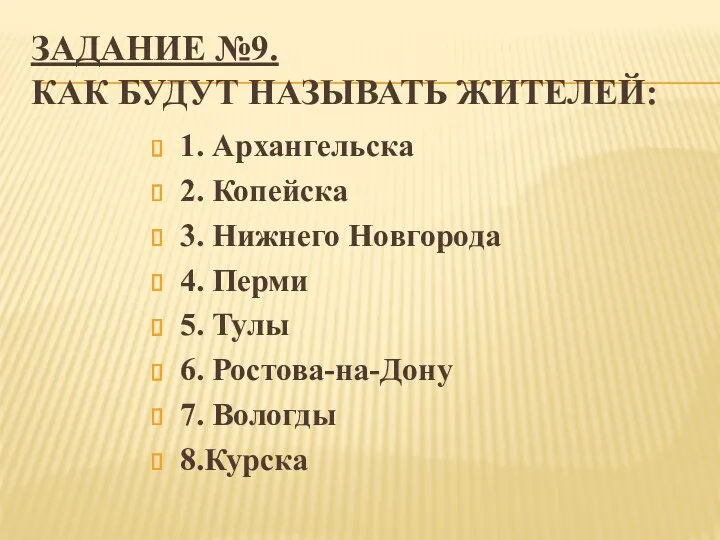 ЗАДАНИЕ №9. КАК БУДУТ НАЗЫВАТЬ ЖИТЕЛЕЙ: 1. Архангельска 2. Копейска