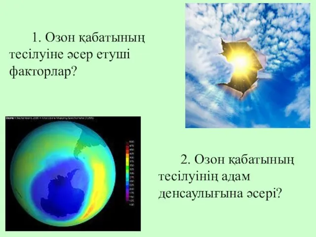 1. Озон қабатының тесілуіне әсер етуші факторлар? 2. Озон қабатының тесілуінің адам денсаулығына әсері?