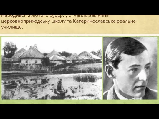 Народився 2 лютого 1901р. у с. Чаплі. Закінчив церковноприходську школу та Катеринославське реальне училище.