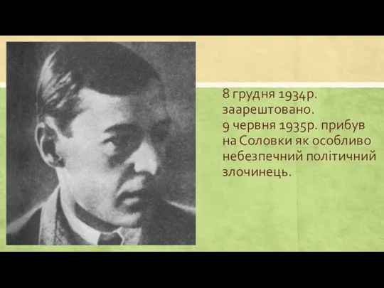 8 грудня 1934р. заарештовано. 9 червня 1935р. прибув на Соловки як особливо небезпечний політичний злочинець.