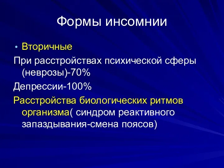 Формы инсомнии Вторичные При расстройствах психической сферы(неврозы)-70% Депрессии-100% Расстройства биологических ритмов организма( синдром реактивного запаздывания-смена поясов)