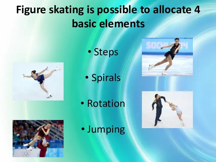 Figure skating is possible to allocate 4 basic elements Steps Spirals Rotation Jumping