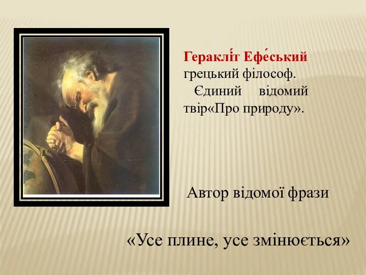 Гераклі́т Ефе́ський грецький філософ. Єдиний відомий твір«Про природу». «Усе плине, усе змінюється» Автор відомої фрази