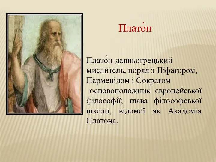 Плато́н-давньогрецький мислитель, поряд з Піфагором, Парменідом і Сократом основоположник європейської