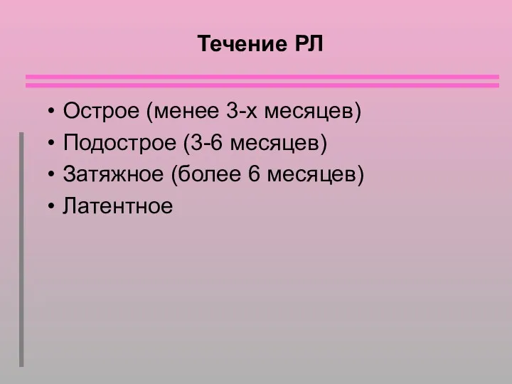 Течение РЛ Острое (менее 3-х месяцев) Подострое (3-6 месяцев) Затяжное (более 6 месяцев) Латентное