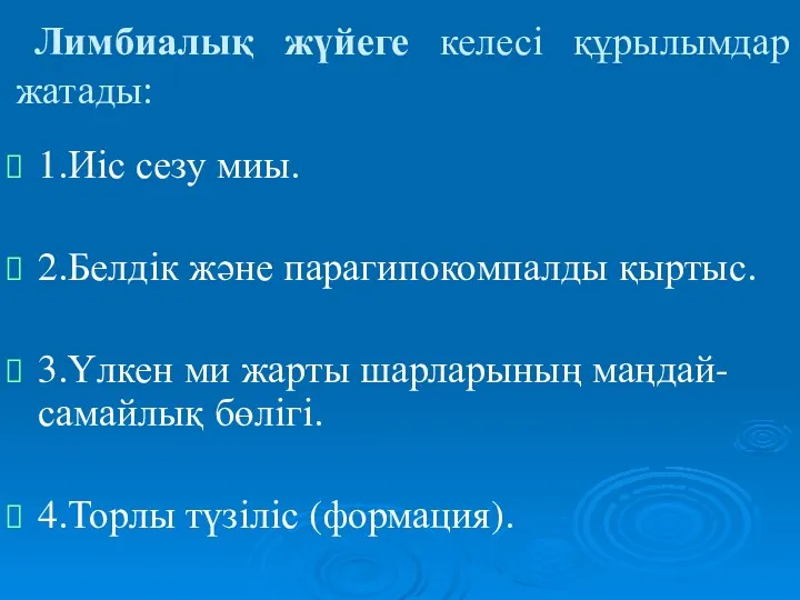 Лимбиалық жүйеге келесі құрылымдар жатады: 1.Иіс сезу миы. 2.Белдік және