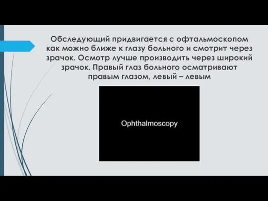 Обследующий придвигается с офтальмоскопом как можно ближе к глазу больного