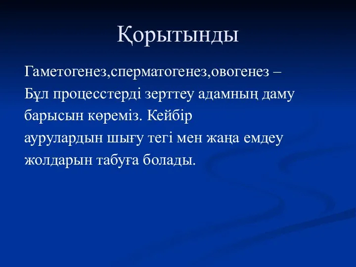 Қорытынды Гаметогенез,сперматогенез,овогенез – Бұл процесстерді зерттеу адамның даму барысын көреміз.