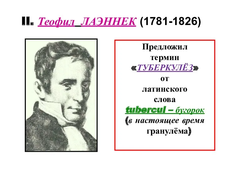 II. Теофил ЛАЭННЕК (1781-1826) Предложил термин «ТУБЕРКУЛЁЗ» от латинского слова