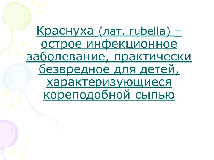 Краснуха (лат. rubella) – острое инфекционное заболевание, практически безвредное для детей, характеризующиеся кореподобной сыпью