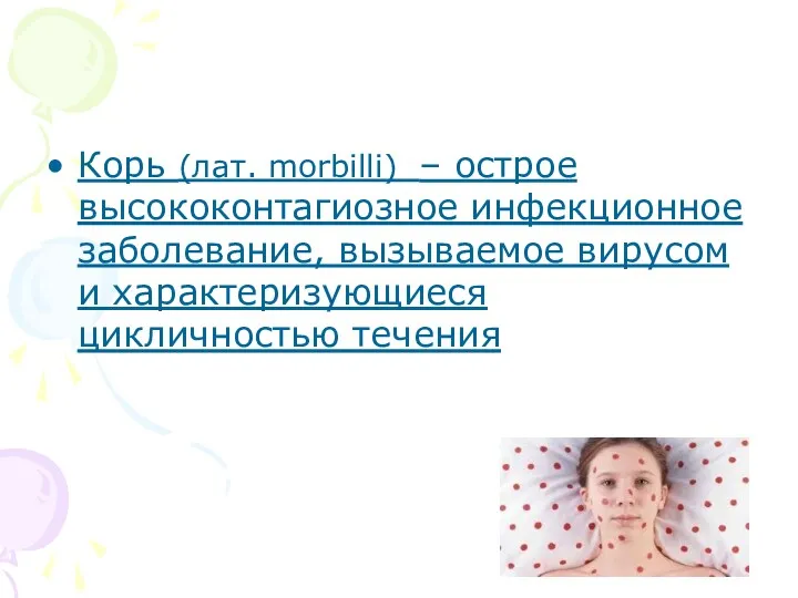 Корь (лат. morbilli) – острое высококонтагиозное инфекционное заболевание, вызываемое вирусом и характеризующиеся цикличностью течения