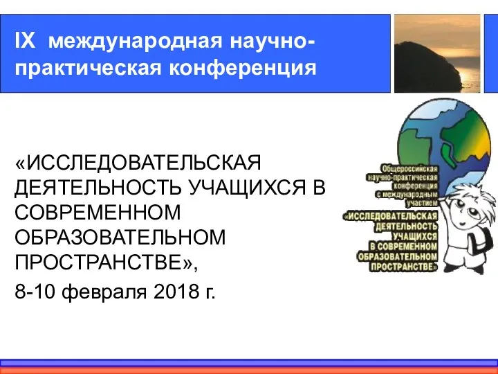 «ИССЛЕДОВАТЕЛЬСКАЯ ДЕЯТЕЛЬНОСТЬ УЧАЩИХСЯ В СОВРЕМЕННОМ ОБРАЗОВАТЕЛЬНОМ ПРОСТРАНСТВЕ», 8-10 февраля 2018 г. IX международная научно-практическая конференция