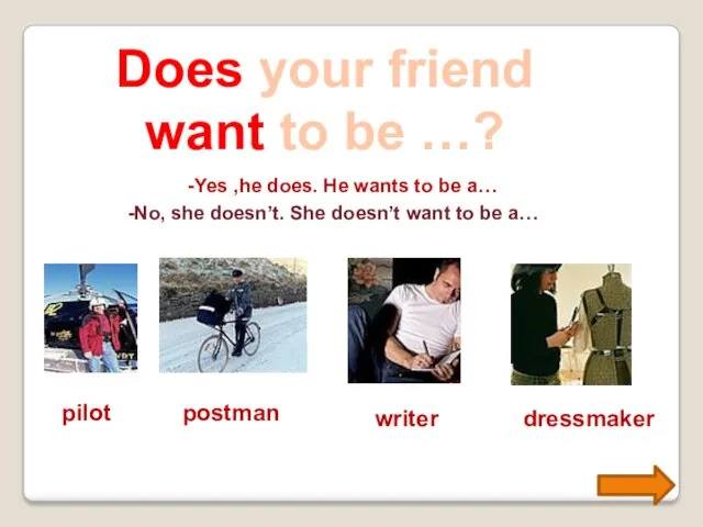 Does your friend want to be …? -Yes ,he does.