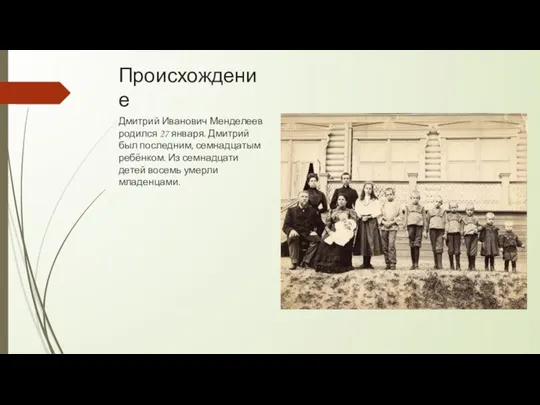 Происхождение Дмитрий Иванович Менделеев родился 27 января. Дмитрий был последним, семнадцатым ребёнком. Из