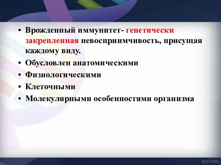 Врожденный иммунитет- генетически закрепленная невосприимчивость, присущая каждому виду. Обусловлен анатомическими Физиологическими Клеточными Молекулярными особенностями организма