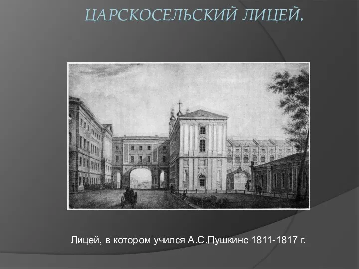 ЦАРСКОСЕЛЬСКИЙ ЛИЦЕЙ. Лицей, в котором учился А.С.Пушкинс 1811-1817 г.