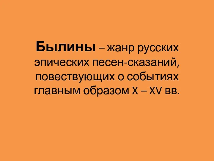 Былины – жанр русских эпических песен-сказаний, повествующих о событиях главным образом X – XV вв.