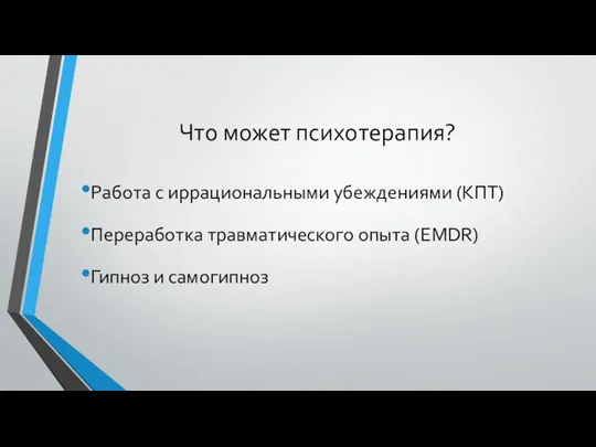 Что может психотерапия? Работа с иррациональными убеждениями (КПТ) Переработка травматического опыта (EMDR) Гипноз и самогипноз