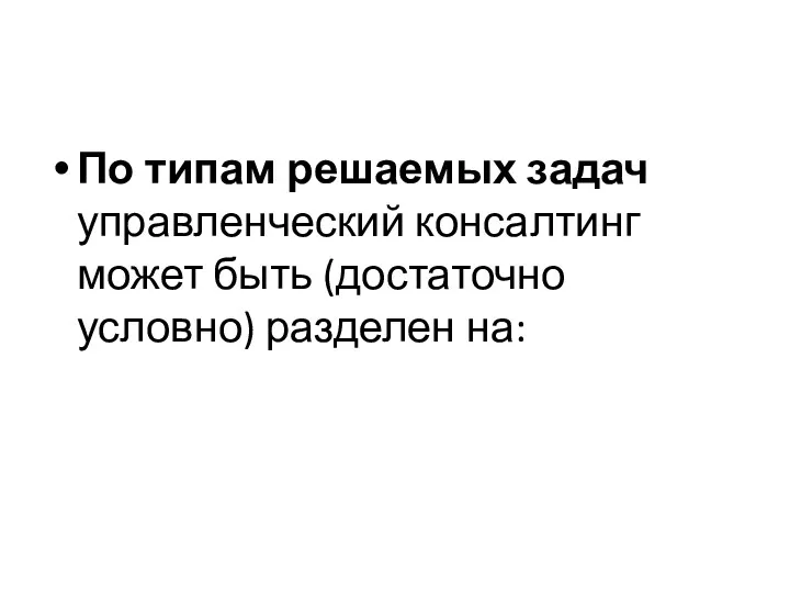 По типам решаемых задач управленческий консалтинг может быть (достаточно условно) разделен на: