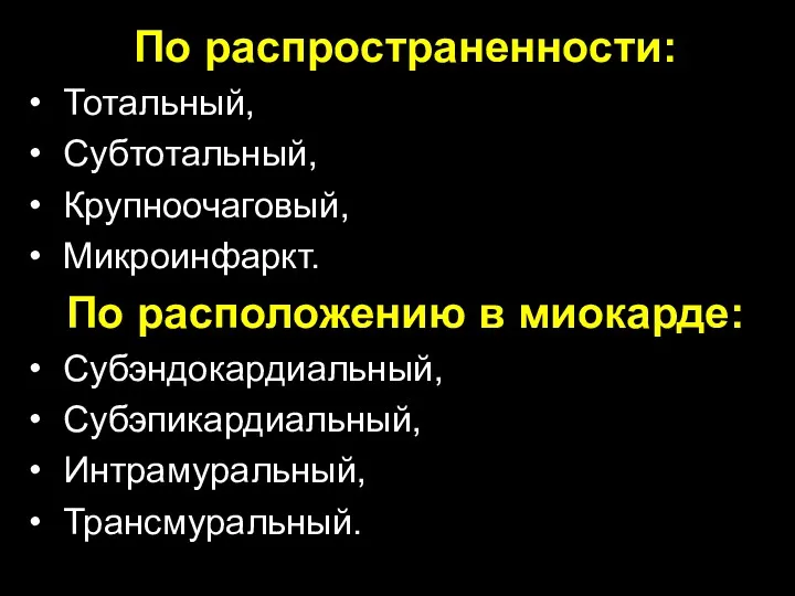 По распространенности: Тотальный, Субтотальный, Крупноочаговый, Микроинфаркт. По расположению в миокарде: Субэндокардиальный, Субэпикардиальный, Интрамуральный, Трансмуральный.