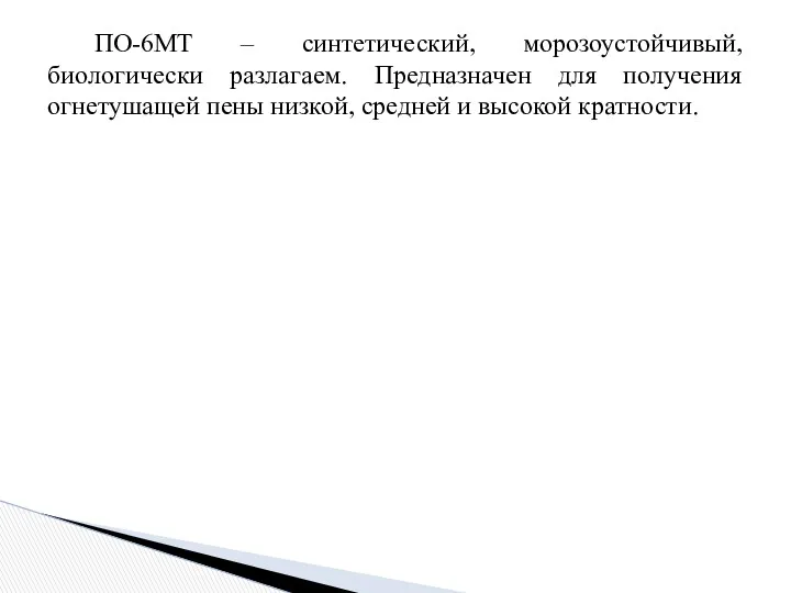 ПО-6МТ – синтетический, морозоустойчивый, биологически разлагаем. Предназначен для получения огнетушащей пены низкой, средней и высокой кратности.