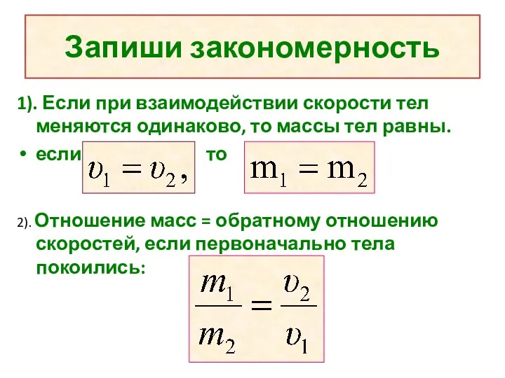 Запиши закономерность 1). Если при взаимодействии скорости тел меняются одинаково,