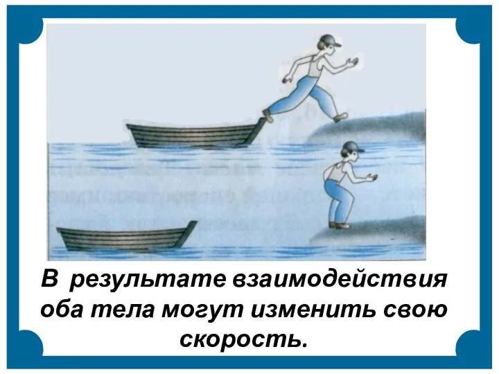 В результате взаимодействия оба тела могут изменить свою скорость.
