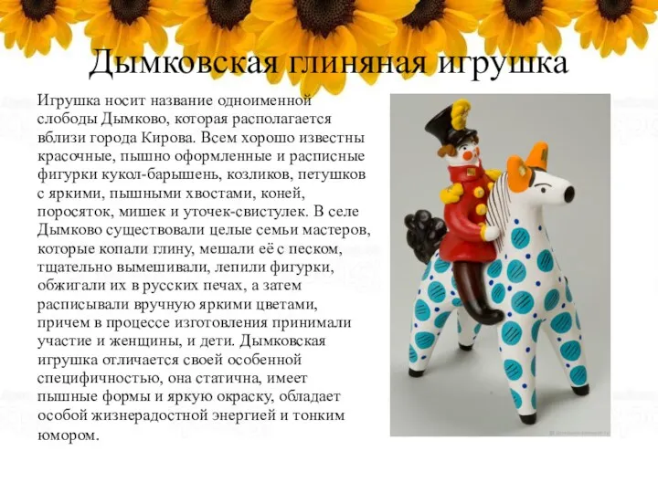 Дымковская глиняная игрушка Игрушка носит название одноименной слободы Дымково, которая располагается вблизи города