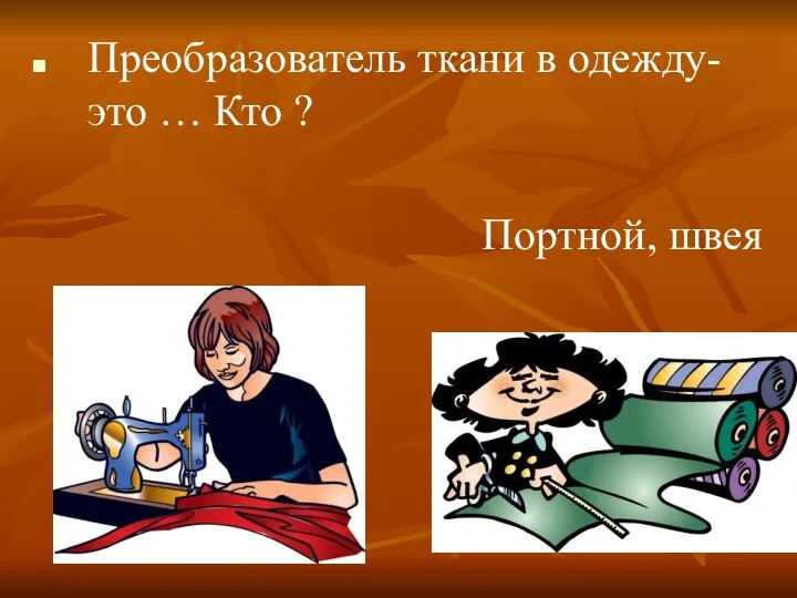 Преобразователь ткани в одежду- это … Кто ? Портной, швея