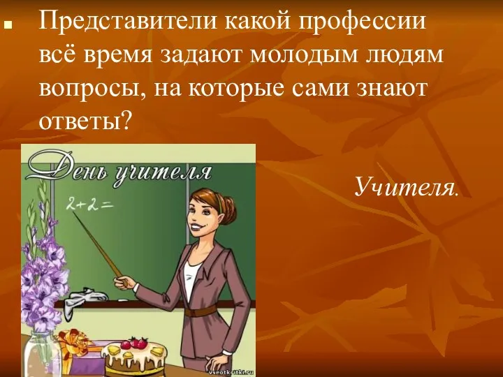 Представители какой профессии всё время задают молодым людям вопросы, на которые сами знают ответы? Учителя.