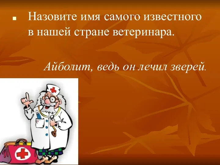 Назовите имя самого известного в нашей стране ветеринара. Айболит, ведь он лечил зверей.