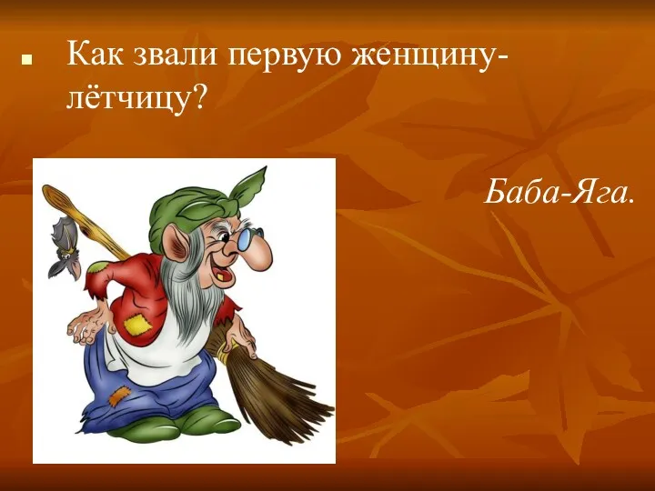 Как звали первую женщину-лётчицу? Баба-Яга.