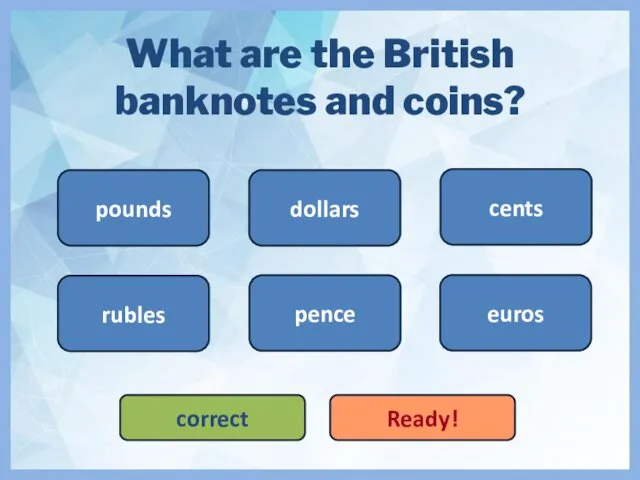 What are the British banknotes and coins? pounds pence dollars cents euros correct Ready! rubles