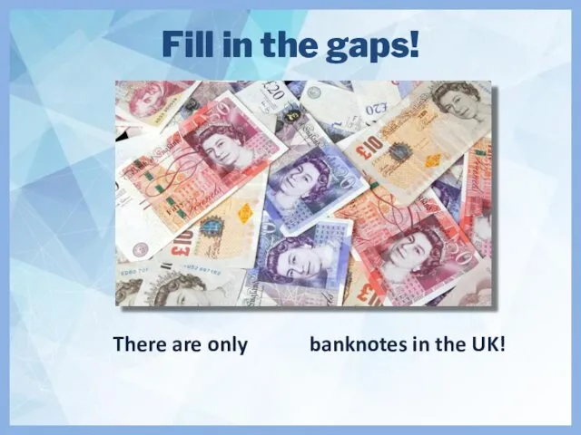 Fill in the gaps! There are only banknotes in the UK!