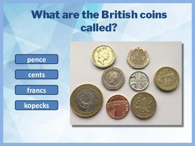 What are the British coins called? pence kopecks francs cents