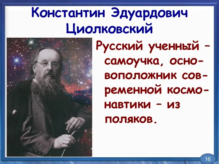 Константин Эдуардович Циолковский Русский ученный – самоучка, осно-воположник сов-ременной космо-навтики – из поляков. 16